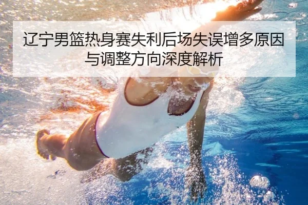 辽宁男篮热身赛失利后场失误增多原因与调整方向深度解析
